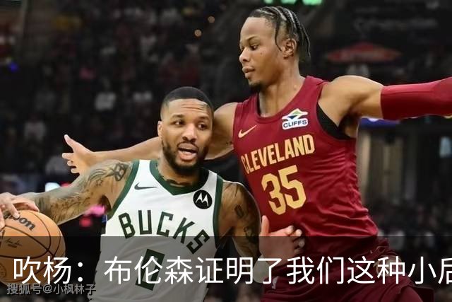 吹杨：布伦森证明了我们这种小后卫能带队夺冠 但必须有合适球队